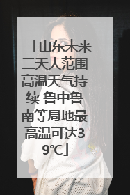 山东未来三天大范围高温天气持续 鲁中鲁南等局地最高温可达39℃