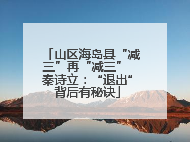 山区海岛县“减三”再“减三” 秦诗立:“退出”背后有秘诀