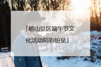 崂山景区端午节文化活动精彩纷呈
