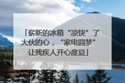 崭新的冰箱“凉快”了大伙的心，“家电圆梦”让残疾人开心度夏