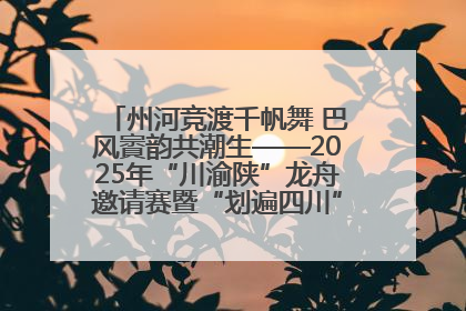 州河竞渡千帆舞 巴风賨韵共潮生——2025年“川渝陕”龙舟邀请赛暨“划遍四川”达川站圆满收官