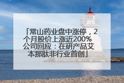 常山药业盘中涨停，2个月股价上涨近200% 公司回应：在研产品艾本那肽非行业首创