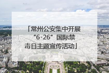 常州公安集中开展“6･26”国际禁毒日主题宣传活动