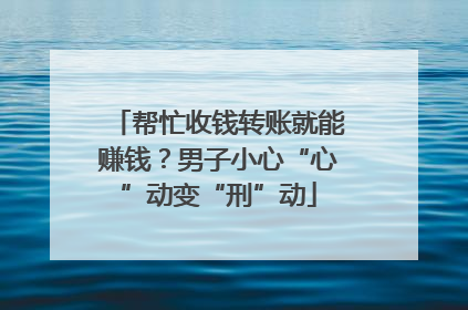 帮忙收钱转账就能赚钱？男子小心“心”动变“刑”动