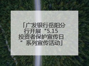 广发银行岳阳分行开展“5.15投资者保护宣传日”系列宣传活动