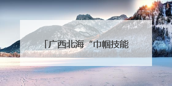 广西北海“巾帼技能培训”点亮创业路 农村女性就业之路变宽