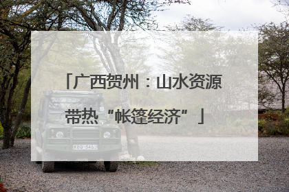 广西贺州：山水资源带热“帐篷经济”