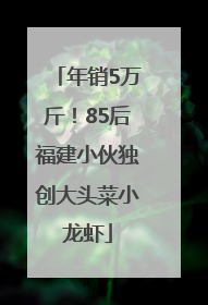 年销5万斤！85后福建小伙独创大头菜小龙虾