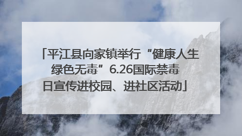 平江县向家镇举行“健康人生 绿色无毒”6.26国际禁毒日宣传进校园、进社区活动