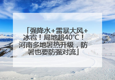 强降水+雷暴大风+冰雹！局地超40℃！河南多地暑热升级，防暑也要防强对流