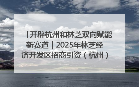 开辟杭州和林芝双向赋能新赛道｜2025年林芝经济开发区招商引资（杭州）推介展销活动在杭举办