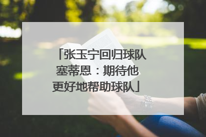 张玉宁回归球队 塞蒂恩：期待他更好地帮助球队