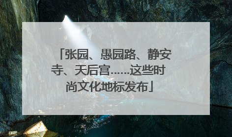 张园、愚园路、静安寺、天后宫……这些时尚文化地标发布