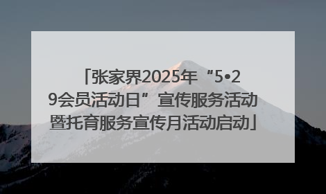 张家界2025年“5•29会员活动日”宣传服务活动暨托育服务宣传月活动启动