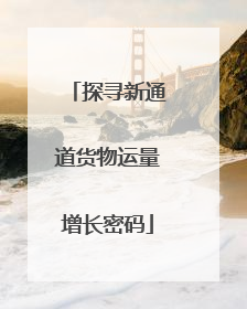 探寻新通道货物运量增长密码
