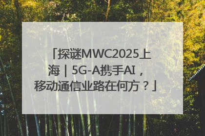 探谜MWC2025上海｜5G-A携手AI，移动通信业路在何方？