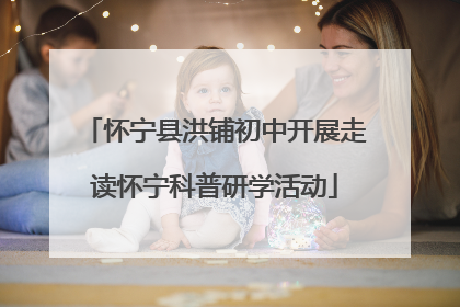 怀宁县洪铺初中开展走读怀宁科普研学活动