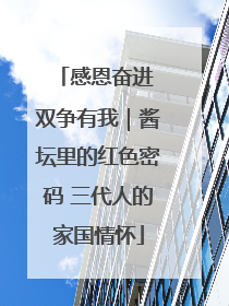 感恩奋进 双争有我｜酱坛里的红色密码 三代人的家国情怀