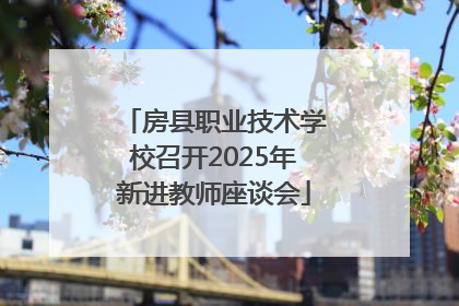 房县职业技术学校召开2025年新进教师座谈会