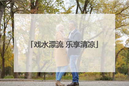 戏水漂流 乐享清凉