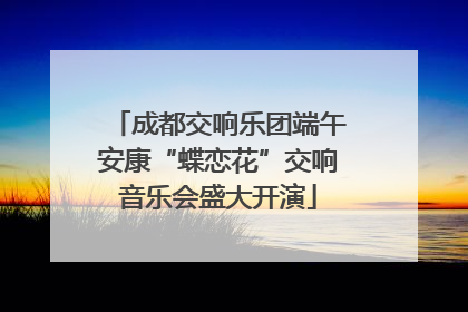 成都交响乐团端午安康“蝶恋花”交响音乐会盛大开演