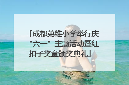 成都弟维小学举行庆“六一”主题活动暨红扣子奖章颁奖典礼