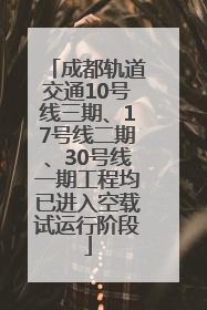 成都轨道交通10号线三期、17号线二期、30号线一期工程均已进入空载试运行阶段