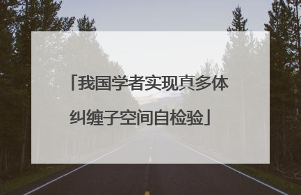 我国学者实现真多体纠缠子空间自检验