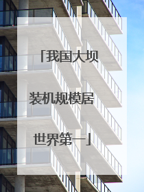 我国大坝装机规模居世界第一