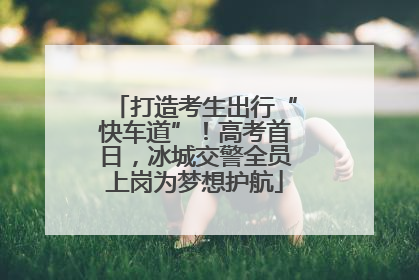 打造考生出行“快车道”！高考首日，冰城交警全员上岗为梦想护航