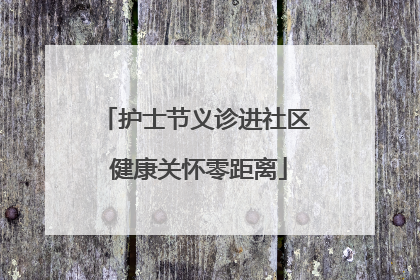 护士节义诊进社区 健康关怀零距离
