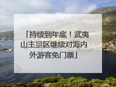 持续到年底！武夷山主景区继续对海内外游客免门票