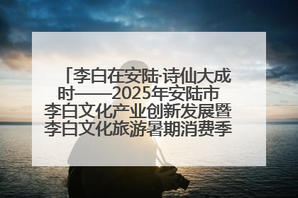 李白在安陆·诗仙大成时——2025年安陆市李白文化产业创新发展暨李白文化旅游暑期消费季活动在武汉启幕