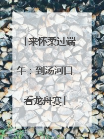 来怀柔过端午：到汤河口看龙舟赛