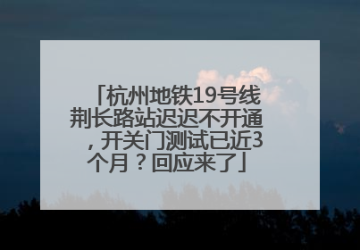 杭州地铁19号线荆长路站迟迟不开通，开关门测试已近3个月？回应来了