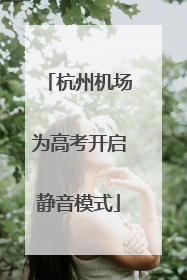 杭州机场为高考开启静音模式