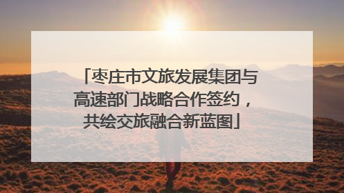 枣庄市文旅发展集团与高速部门战略合作签约，共绘交旅融合新蓝图
