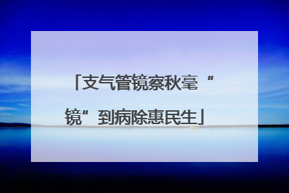 支气管镜察秋毫“镜”到病除惠民生