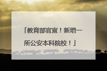 教育部官宣！新增一所公安本科院校！