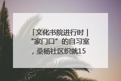 文化书院进行时｜“家门口”的自习室，桑杨社区织就15分钟学习生活圈