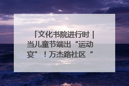 文化书院进行时｜当儿童节端出“运动宴”！万杰路社区“玩”出亲子新花样