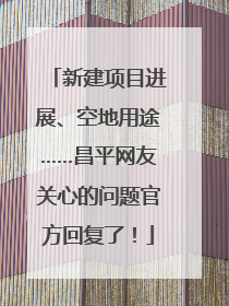 新建项目进展、空地用途……昌平网友关心的问题官方回复了！