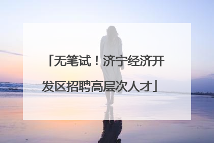 无笔试！济宁经济开发区招聘高层次人才