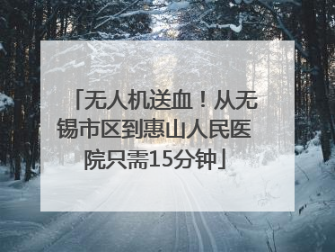无人机送血！从无锡市区到惠山人民医院只需15分钟