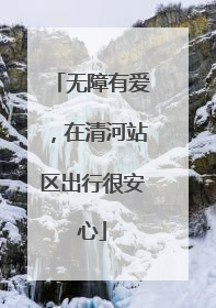无障有爱，在清河站区出行很安心