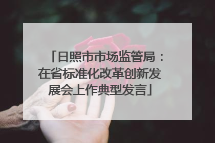 日照市市场监管局：在省标准化改革创新发展会上作典型发言