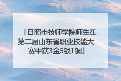 日照市技师学院师生在第二届山东省职业技能大赛中获3金5银1铜