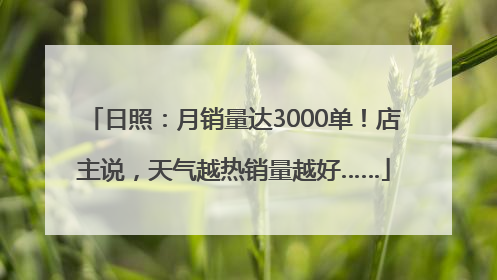日照：月销量达3000单！店主说，天气越热销量越好……