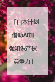 日本计划借助AI加强知识产权竞争力