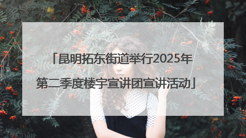 昆明拓东街道举行2025年第二季度楼宇宣讲团宣讲活动